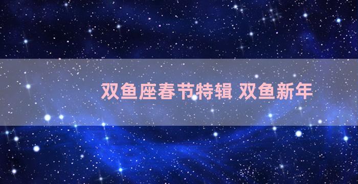 双鱼座春节特辑 双鱼新年